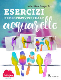Esercizi per sopravvivere all'acquarello - dalla teoria alla pratica con fantasvale art lab 
