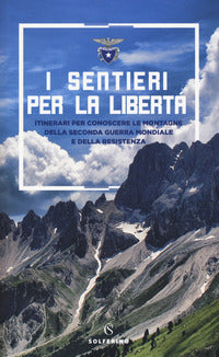 Sentieri per la liberta' - itinerari per conoscere le montagne della seconda guerra mondiale e 