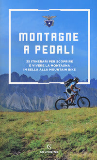 Montagne a pedali - 35 itinerari per scoprire e vivere la montagna in sella alla mountain bike 