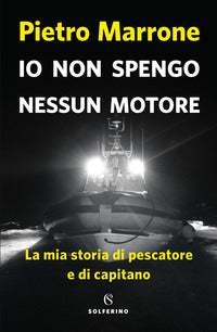 Io non spengo nessun motore - la mia storia di pescatore e di capitano 