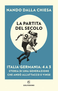 Partita del secolo - italia germania 4 a 3 - storia di una generazione che ando' all'attacco e 