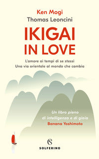Ikigai in love - l'amore ai tempi di se stessi - una via orientale al mondo che cambia 