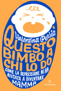 Questo bimbo a chi lo do - come la depressione mi ha aiutata a diventare mamma 