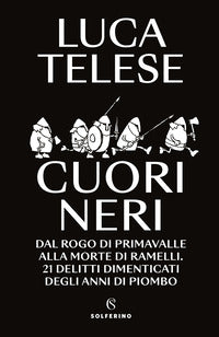 Cuori neri - dal rogo di primavalle alla morte di ramelli. 21 delitti dimenticati degli anni di 