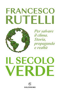 Secolo verde - per salvare il clima. storia propaganda e realta' 