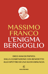 Enigma bergoglio dieci anni di papato: dalla coabitazione con benedetto allo spettro di una nuo... 