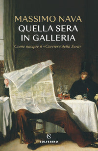 Quella sera in galleria. come nacque il «corriere della sera» 
