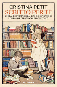 Scritto per te - la grande storia dei bambini che ispirarono i piu' famosi personaggi di ogni tempo 