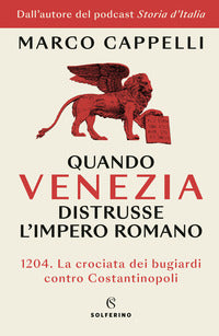 Quando venezia distrusse l'impero romano - 1204. la crociata dei bugiardi contro costantinopoli 