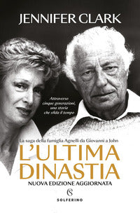 Ultima dinastia - la saga della famiglia agnelli da giovanni a john 
