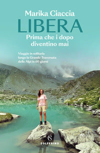 Libera - prima che i dopo diventino mai viaggio in solitaria lungo la grande traversata delle al... 