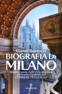 Biografia di milano - strade e storie della citta' nascosta attraverso l'archivio del corriere 
