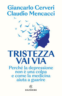 Tristezza vai via - perche' la depressione non e' una colpa e come la medicina aiuta a guarire 