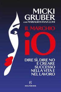 Marchio io - dire si' dire no e creare successo nella vita e nel lavoro 