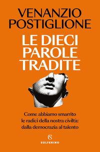 Dieci parole tradite - come abbiamo smarrito le radici della nostra civilta' dalla democrazia al 