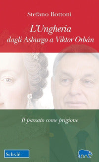 Ungheria dagli asburgo a viktor orban - il passato come prigione 