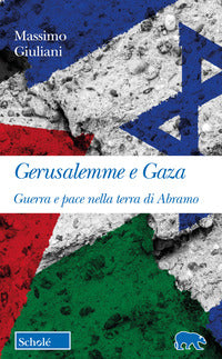 Gerusalemme e gaza - guerra e pace nella terra di abramo 