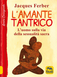 Amante tantrico - l'uomo sulla via della sessualita' sacra 
