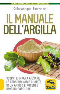 Manuale dell'argilla - scopri e impara a usare le straordinarie qualita' di un antico e poten 