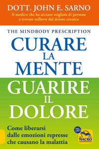 Curare la mente guarire il dolore - come liberarsi dalle emozioni represse che causano la malattia 