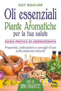 Oli essenziali e piante aromatiche per la tua salute - guida pratica di aromaterapia 