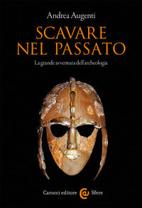 Scavare nel passato - la grande avventura dell'archeologia 