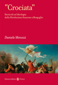 Crociata - storia di un'ideologia dalla rivoluzione francese a bergoglio 