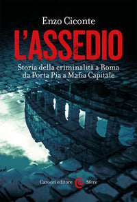 Assedio - storia della criminalita' a roma da porta pia a mafia capitale 