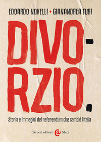 Divorzio - storia e immagini del referendum che cambio' l'italia 