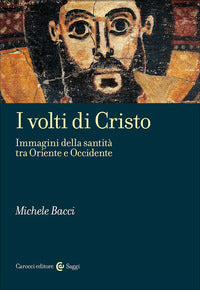 Volti di cristo - immagini della santita' tra oriente e occidente 