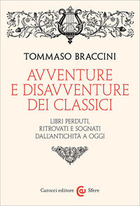 Avventure e disavventure dei classici - libri perduti ritrovati e sognati dall'antichita' a oggi 