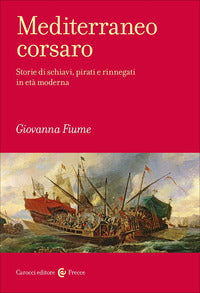 Mediterraneo corsaro - storie di schiavi pirati e rinnegati in eta' moderna 