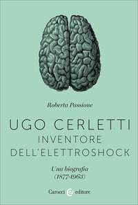 Ugo cerletti inventore dell'elettroshock - una biografia 1877 - 1963 