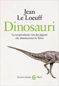 Dinosauri - la sorprendente vita dei giganti che dominarono la terra 