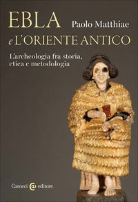 Ebla e l'oriente antico - l'archeologia fra storia, etica e metodologia 