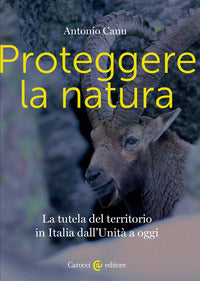 Proteggere la natura - la tutela del territorio in italia dall'unita' a oggi 