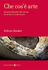 Che cos'e' arte - itinerari filosofici alla ricerca di cio' che ci rende umani 