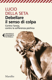 Debellare il senso di colpa - contro l'ansia contro la sofferenza psichica 