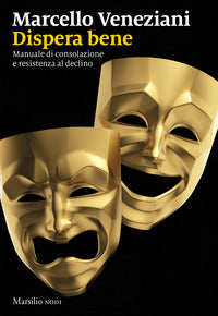Dispera bene - manuale di consolazione e resistenza al declino 