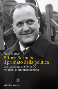 Ettore bernabei il primato della politica - la storia segreta della dc nei diari di un protagonista 