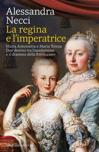 Regina e l'imperatrice - maria antonietta e maria teresa tra rivoluzione e riforma 