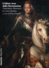 Ultimo eroe della serenissima - francesco morosini e il suo tempo 