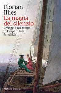 Magia del silenzio - il viaggio nel tempo di caspar david friedrich 