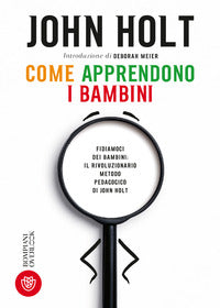 Come apprendono i bambini - fidiamoci dei bambini il rivoluzionario metodo pedagogico di john holt 