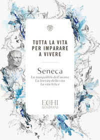 Tutta la vita per imparare a vivere - la tranquillita' dell'animo - la brevita' della vita - la 