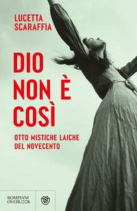 Dio non e' cosi' - otto mistiche laiche del novecento 