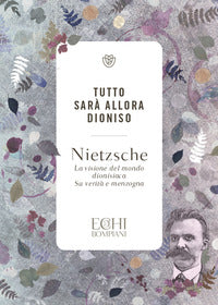 Tutto sara' allora dioniso - la visione del mondo dionisiaca verita' e menzogna 