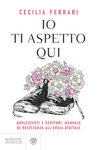 Io ti aspetto qui - adolescenti e genitori manuale di resistenza all'ansia digitale 