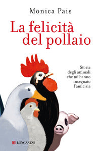 Felicita' del pollaio - storia degli animali che mi hanno insegnato l'amicizia 