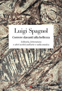 Correre davanti alla bellezza - editoria, letteratura e altri scritti sull'arte e sulla musica 